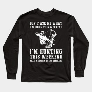 Dont's ask me what i'm doing this weekend i'm hunting this weekend next weekend, every weekend Long Sleeve T-Shirt